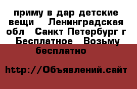  приму в дар детские вещи  - Ленинградская обл., Санкт-Петербург г. Бесплатное » Возьму бесплатно   